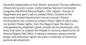 Declared Independence from Britain primarily Thomas Jefferson, influenced by John Locke, Authorized by Second Continental Congress Identified Natural Rights- Life, Liberty, Pursuit of Happiness and govt's job to protect them Consent of the Governed Limited Government Social Contract Theory Governments are created to protect these rights If Gov't does not protect these rights, then the People have the duty to change/destroy Imperfect govts should not be destroyed, only ones that seek to subject the People to Tyranny (destruction of Natural Rights) BIG IDEA: A balance between governmental power and individual rights has been a hallmark of American political development.