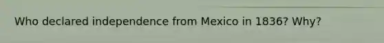 Who declared independence from Mexico in 1836? Why?