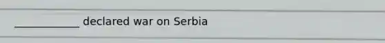 ____________ declared war on Serbia