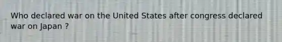 Who declared war on the United States after congress declared war on Japan ?