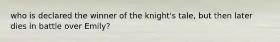 who is declared the winner of the knight's tale, but then later dies in battle over Emily?