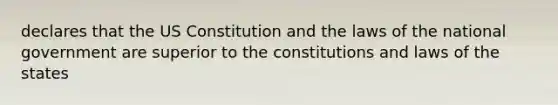 declares that the US Constitution and the laws of the national government are superior to the constitutions and laws of the states