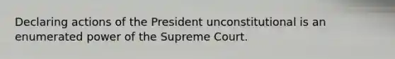 Declaring actions of the President unconstitutional is an enumerated power of the Supreme Court.