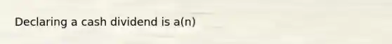 Declaring a cash dividend is a(n)