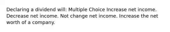 Declaring a dividend will: Multiple Choice Increase net income. Decrease net income. Not change net income. Increase the net worth of a company.