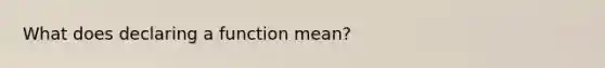 What does declaring a function mean?