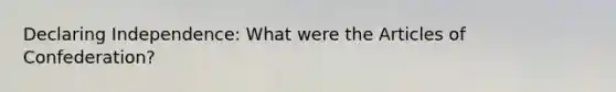Declaring Independence: What were the Articles of Confederation?