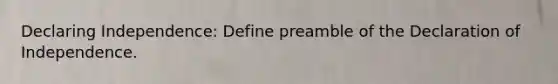 Declaring Independence: Define preamble of the Declaration of Independence.