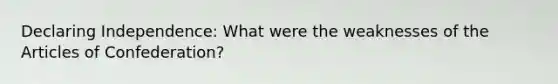 Declaring Independence: What were the weaknesses of the Articles of Confederation?