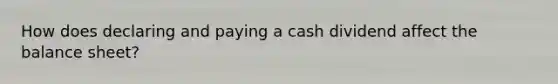 How does declaring and paying a cash dividend affect the balance sheet?