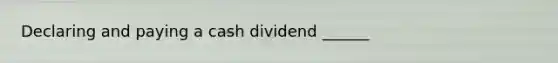 Declaring and paying a cash dividend ______