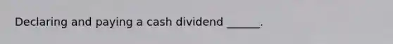 Declaring and paying a cash dividend ______.