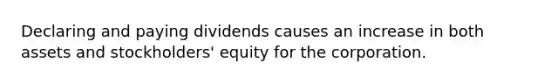 Declaring and paying dividends causes an increase in both assets and stockholders' equity for the corporation.