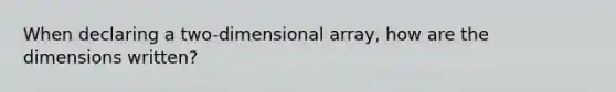 When declaring a two-dimensional array, how are the dimensions written?