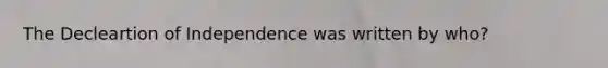 The Decleartion of Independence was written by who?