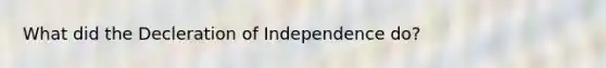 What did the Decleration of Independence do?