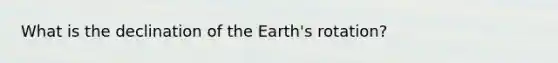 What is the declination of the Earth's rotation?