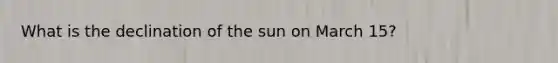 What is the declination of the sun on March 15?