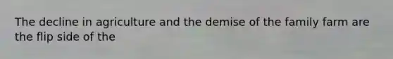 The decline in agriculture and the demise of the family farm are the flip side of the