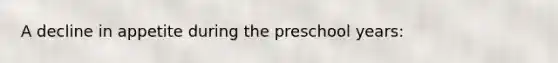 A decline in appetite during the preschool years: