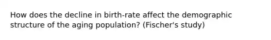 How does the decline in birth-rate affect the demographic structure of the aging population? (Fischer's study)