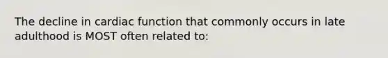 The decline in cardiac function that commonly occurs in late adulthood is MOST often related to: