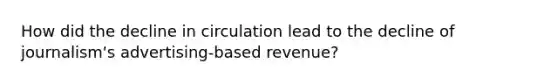 How did the decline in circulation lead to the decline of journalism's advertising-based revenue?