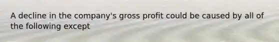 A decline in the company's gross profit could be caused by all of the following except