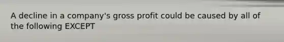 A decline in a company's gross profit could be caused by all of the following EXCEPT