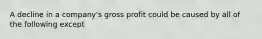 A decline in a company's gross profit could be caused by all of the following except