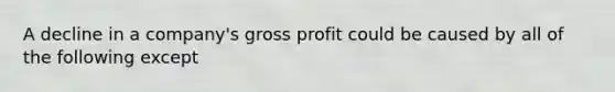 A decline in a company's gross profit could be caused by all of the following except