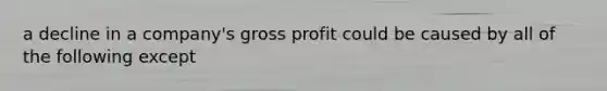 a decline in a company's gross profit could be caused by all of the following except