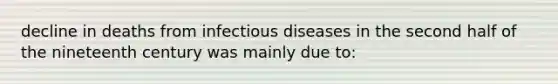 decline in deaths from infectious diseases in the second half of the nineteenth century was mainly due to: