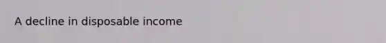 A decline in disposable income