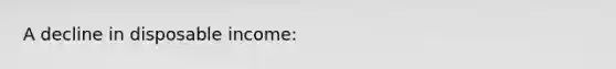 A decline in disposable income: