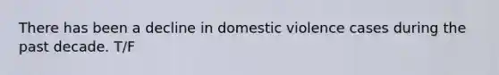 There has been a decline in domestic violence cases during the past decade. T/F