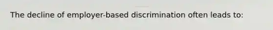 The decline of employer-based discrimination often leads to: