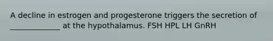 A decline in estrogen and progesterone triggers the secretion of _____________ at the hypothalamus. FSH HPL LH GnRH