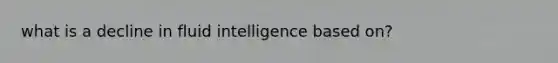 what is a decline in fluid intelligence based on?