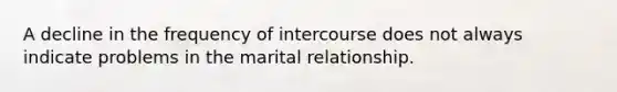 A decline in the frequency of intercourse does not always indicate problems in the marital relationship.