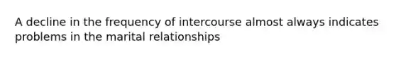 A decline in the frequency of intercourse almost always indicates problems in the marital relationships