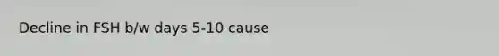 Decline in FSH b/w days 5-10 cause