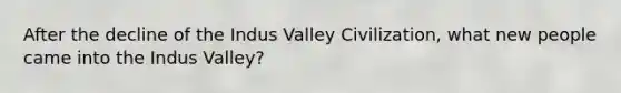 After the decline of the Indus Valley Civilization, what new people came into the Indus Valley?