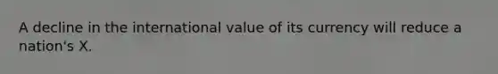 A decline in the international value of its currency will reduce a nation's X.