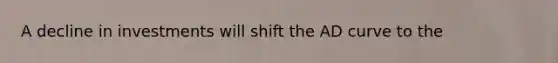 A decline in investments will shift the AD curve to the