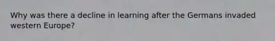 Why was there a decline in learning after the Germans invaded western Europe?