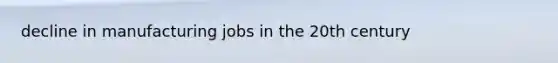 decline in manufacturing jobs in the 20th century