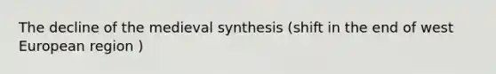 The decline of the medieval synthesis (shift in the end of west European region )