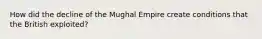 How did the decline of the Mughal Empire create conditions that the British exploited?