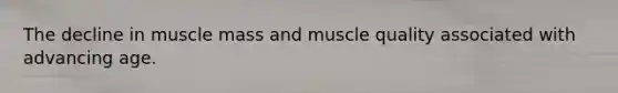 The decline in muscle mass and muscle quality associated with advancing age.